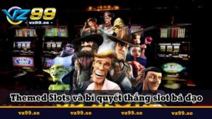 Themed Slots và bí quyết thắng slot bá đạo